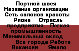 Портной-швея › Название организации ­ Сеть салонов красоты «Риона» › Отрасль предприятия ­ Легкая промышленность › Минимальный оклад ­ 50 000 - Все города Работа » Вакансии   . Ямало-Ненецкий АО,Губкинский г.